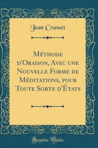 Cover of Methode d'Oraison, Avec Une Nouvelle Forme de Meditations, Pour Toute Sorte d'Etats (Classic Reprint)