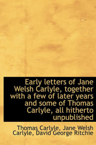 Cover of Early Letters of Jane Welsh Carlyle, Together with a Few of Later Years and Some of Thomas Carlyle,