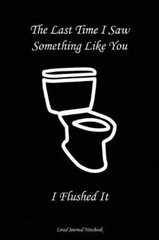Cover of The Last Time I Saw Something Like You..........I Flushed It