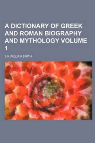 Cover of A Dictionary of Greek and Roman Biography and Mythology Volume 1