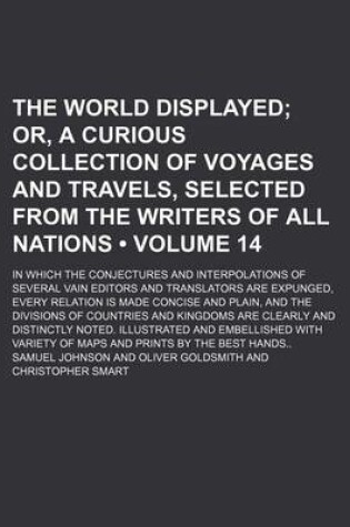 Cover of The World Displayed (Volume 14); Or, a Curious Collection of Voyages and Travels, Selected from the Writers of All Nations. in Which the Conjectures and Interpolations of Several Vain Editors and Translators Are Expunged, Every Relation Is Made Concise an