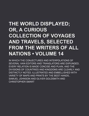 Book cover for The World Displayed (Volume 14); Or, a Curious Collection of Voyages and Travels, Selected from the Writers of All Nations. in Which the Conjectures and Interpolations of Several Vain Editors and Translators Are Expunged, Every Relation Is Made Concise an