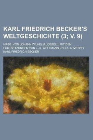 Cover of Karl Friedrich Becker's Weltgeschichte; Hrsg. Von Johann Wilhelm Loebell. Mit Den Fortsetzungen Von J. G. Woltmann Und K. A. Menzel Volume 3; V. 9