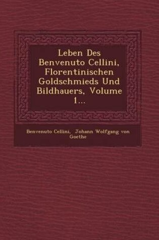 Cover of Leben Des Benvenuto Cellini, Florentinischen Goldschmieds Und Bildhauers, Volume 1...