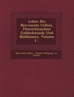 Book cover for Leben Des Benvenuto Cellini, Florentinischen Goldschmieds Und Bildhauers, Volume 1...