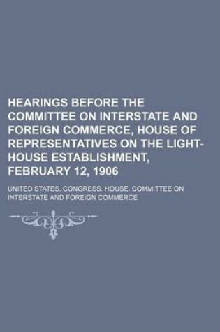 Cover of Hearings Before the Committee on Interstate and Foreign Commerce, House of Representatives on the Light-House Establishment, February 12, 1906