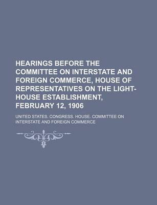 Book cover for Hearings Before the Committee on Interstate and Foreign Commerce, House of Representatives on the Light-House Establishment, February 12, 1906