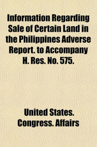 Cover of Information Regarding Sale of Certain Land in the Philippines Adverse Report. to Accompany H. Res. No. 575.
