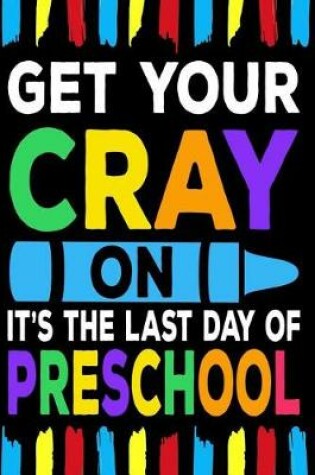 Cover of Get Your Cray On It's The Last Day Of Preschool