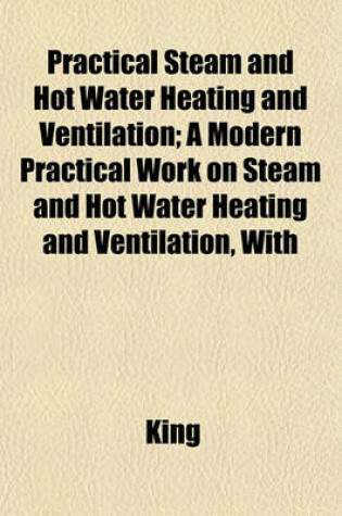 Cover of Practical Steam and Hot Water Heating and Ventilation; A Modern Practical Work on Steam and Hot Water Heating and Ventilation, with