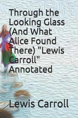 Book cover for Through the Looking Glass (And What Alice Found There) "Lewis Carroll" Annotated