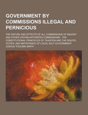 Book cover for Government by Commissions Illegal and Pernicious; The Nature and Effects of All Commissions of Inquiry and Other Crown-Appointed Commissions