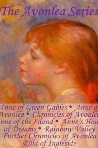 Cover of The Avonlea Series: Anne of Green Gables, Anne of Avonlea, Chronicles of Avonlea, Anne of the Island, Anne's House of Dreams, Rainbow Valley, Further Chronicles of Avonlea, Rilla of Ingleside