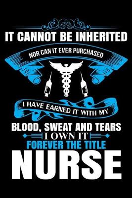Book cover for It cannot be inherited Nor can it ever purchased i have earned it with my blood sweat and tears i own it forever the title nurse