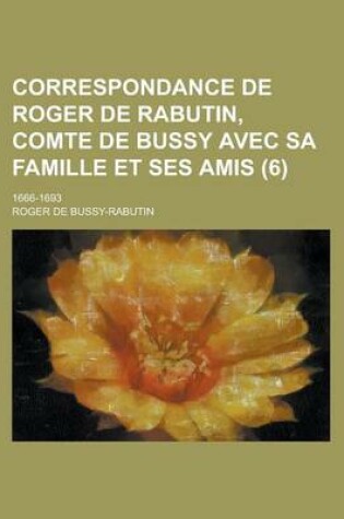 Cover of Correspondance de Roger de Rabutin, Comte de Bussy Avec Sa Famille Et Ses Amis (6); 1666-1693