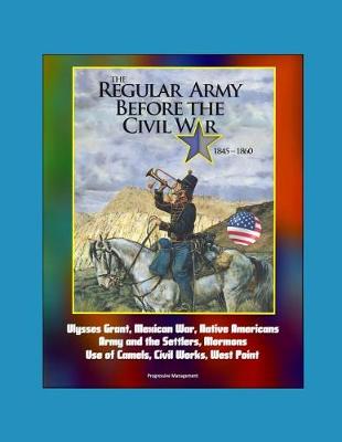 Book cover for The Regular Army Before the Civil War 1845 - 1860 - Ulysses Grant, Mexican War, Native Americans, Army and the Settlers, Mormons, Use of Camels, Civil Works, West Point