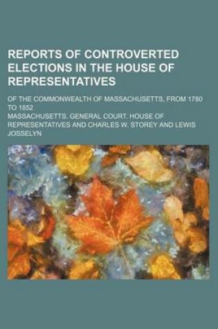 Cover of Reports of Controverted Elections in the House of Representatives; Of the Commonwealth of Massachusetts, from 1780 to 1852