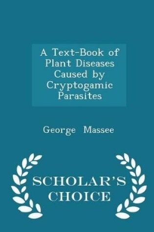 Cover of A Text-Book of Plant Diseases Caused by Cryptogamic Parasites - Scholar's Choice Edition