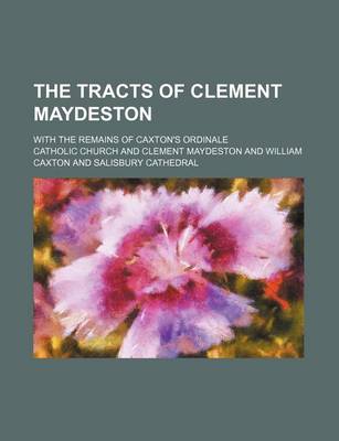 Book cover for The Tracts of Clement Maydeston; With the Remains of Caxton's Ordinale