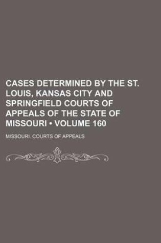 Cover of Cases Determined by the St. Louis, Kansas City and Springfield Courts of Appeals of the State of Missouri (Volume 160)