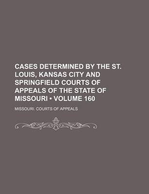 Book cover for Cases Determined by the St. Louis, Kansas City and Springfield Courts of Appeals of the State of Missouri (Volume 160)