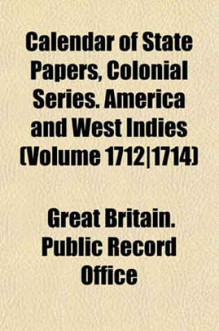 Cover of Calendar of State Papers, Colonial Series. America and West Indies (Volume 1712-1714)