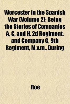 Book cover for Worcester in the Spanish War (Volume 2); Being the Stories of Companies A, C, and H, 2D Regiment, and Company G, 9th Regiment, M.V.M., During