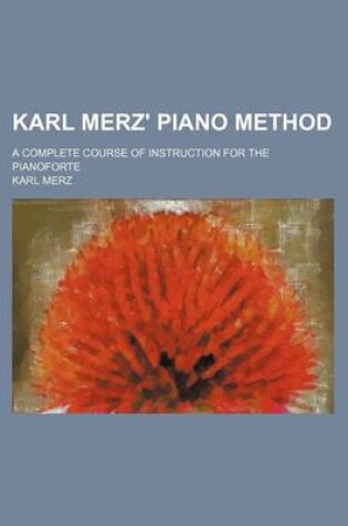 Cover of Karl Merz' Piano Method; A Complete Course of Instruction for the Pianoforte