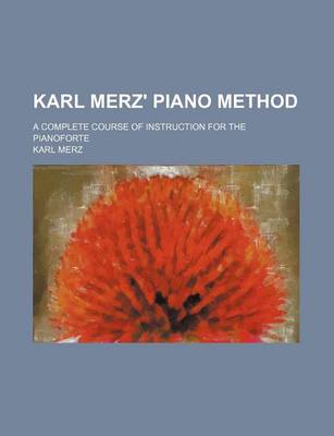 Book cover for Karl Merz' Piano Method; A Complete Course of Instruction for the Pianoforte