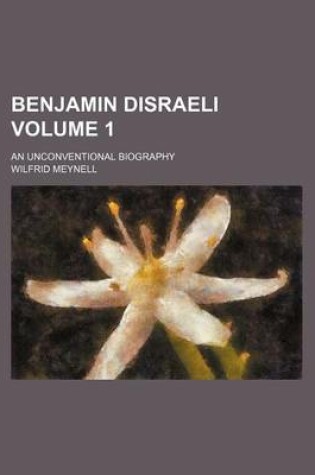 Cover of Benjamin Disraeli Volume 1; An Unconventional Biography