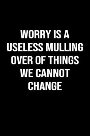 Cover of Worry Is A Useless Mulling Over Of Things We Cannot Change