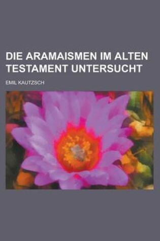 Cover of Die Aramaismen Im Alten Testament Untersucht