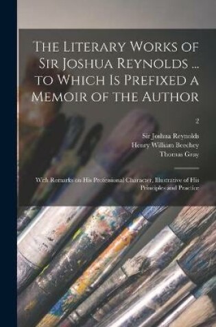 Cover of The Literary Works of Sir Joshua Reynolds ... to Which is Prefixed a Memoir of the Author; With Remarks on His Professional Character, Illustrative of His Principles and Practice; 2