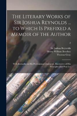 Book cover for The Literary Works of Sir Joshua Reynolds ... to Which is Prefixed a Memoir of the Author; With Remarks on His Professional Character, Illustrative of His Principles and Practice; 2