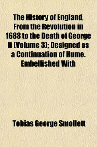 Cover of The History of England, from the Revolution in 1688 to the Death of George II (Volume 3); Designed as a Continuation of Hume. Embellished with