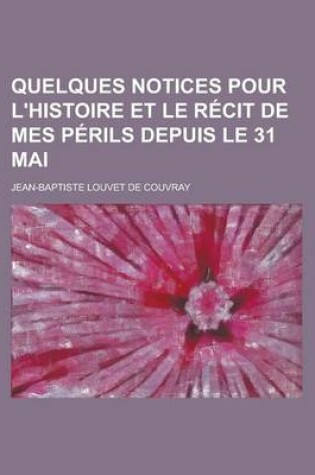 Cover of Quelques Notices Pour L'Histoire Et Le Recit de Mes Perils Depuis Le 31 Mai