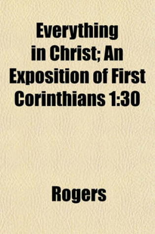 Cover of Everything in Christ; An Exposition of First Corinthians 1