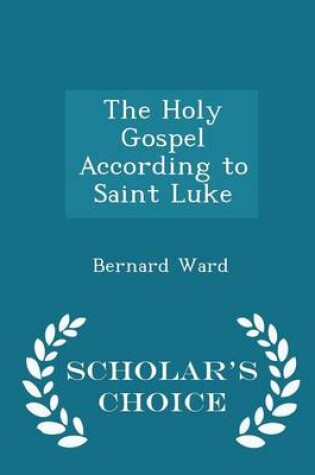 Cover of The Holy Gospel According to Saint Luke - Scholar's Choice Edition
