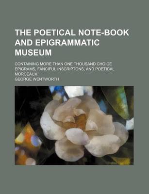 Book cover for The Poetical Note-Book and Epigrammatic Museum; Containing More Than One Thousand Choice Epigrams, Fanciful Inscriptons, and Poetical Morceaux