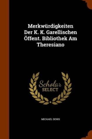 Cover of Merkwurdigkeiten Der K. K. Garellischen Offent. Bibliothek Am Theresiano