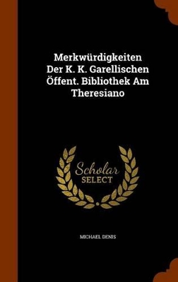 Book cover for Merkwurdigkeiten Der K. K. Garellischen Offent. Bibliothek Am Theresiano