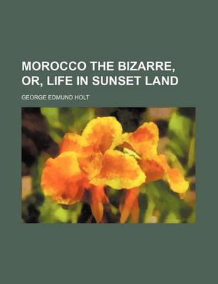 Book cover for Morocco the Bizarre; Or, Life in Sunset Land