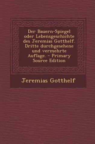 Cover of Der Bauern-Spiegel Oder Lebensgeschichte Des Jeremias Gotthelf. Dritte Durchgesehene Und Vermehrte Auflage. - Primary Source Edition