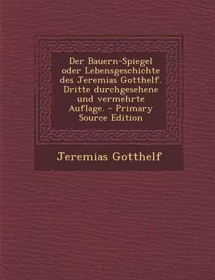 Book cover for Der Bauern-Spiegel Oder Lebensgeschichte Des Jeremias Gotthelf. Dritte Durchgesehene Und Vermehrte Auflage. - Primary Source Edition