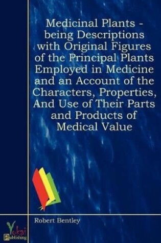 Cover of Medicinal Plants - Being Descriptions with Original Figures of the Principal Plants Employed in Medicine and an Account of the Characters, Properties, and Use of Their Parts and Products of Medical Value