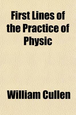 Book cover for First Lines of the Practice of Physic; By William Cullen, M.D. in Four Volumes. with Practical and Explanatory Notes, by John Rotheram