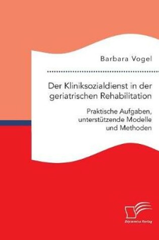 Cover of Der Kliniksozialdienst in der geriatrischen Rehabilitation. Praktische Aufgaben, unterstutzende Modelle und Methoden