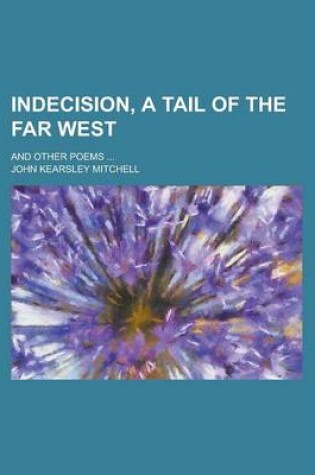 Cover of Indecision, a Tail of the Far West; And Other Poems ...