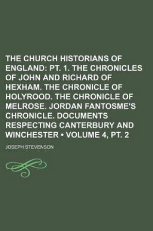 Cover of The Church Historians of England (Volume 4, PT. 2); PT. 1. the Chronicles of John and Richard of Hexham. the Chronicle of Holyrood. the Chronicle of M