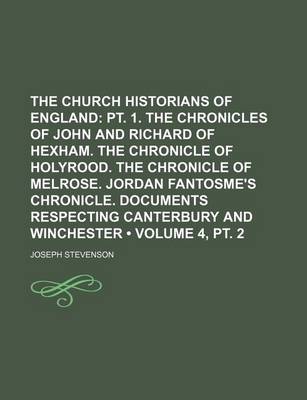 Book cover for The Church Historians of England (Volume 4, PT. 2); PT. 1. the Chronicles of John and Richard of Hexham. the Chronicle of Holyrood. the Chronicle of M